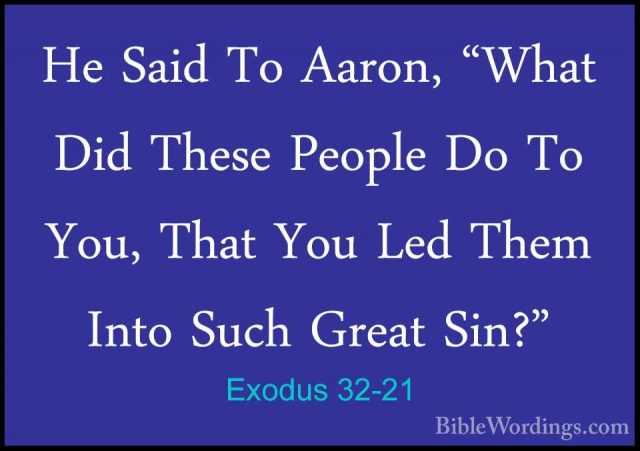 Exodus 32-21 - He Said To Aaron, "What Did These People Do To YouHe Said To Aaron, "What Did These People Do To You, That You Led Them Into Such Great Sin?" 