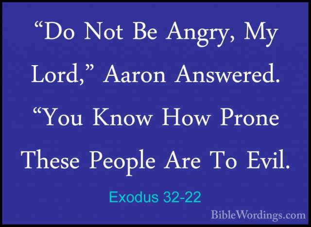 Exodus 32-22 - "Do Not Be Angry, My Lord," Aaron Answered. "You K"Do Not Be Angry, My Lord," Aaron Answered. "You Know How Prone These People Are To Evil. 