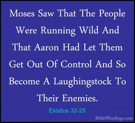 Exodus 32-25 - Moses Saw That The People Were Running Wild And ThMoses Saw That The People Were Running Wild And That Aaron Had Let Them Get Out Of Control And So Become A Laughingstock To Their Enemies. 