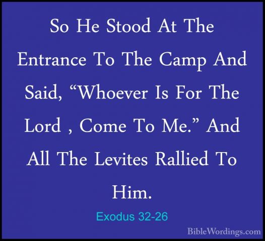 Exodus 32-26 - So He Stood At The Entrance To The Camp And Said,So He Stood At The Entrance To The Camp And Said, "Whoever Is For The Lord , Come To Me." And All The Levites Rallied To Him. 