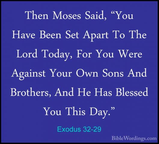 Exodus 32-29 - Then Moses Said, "You Have Been Set Apart To The LThen Moses Said, "You Have Been Set Apart To The Lord Today, For You Were Against Your Own Sons And Brothers, And He Has Blessed You This Day." 