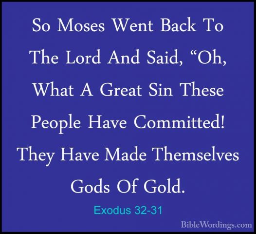 Exodus 32-31 - So Moses Went Back To The Lord And Said, "Oh, WhatSo Moses Went Back To The Lord And Said, "Oh, What A Great Sin These People Have Committed! They Have Made Themselves Gods Of Gold. 