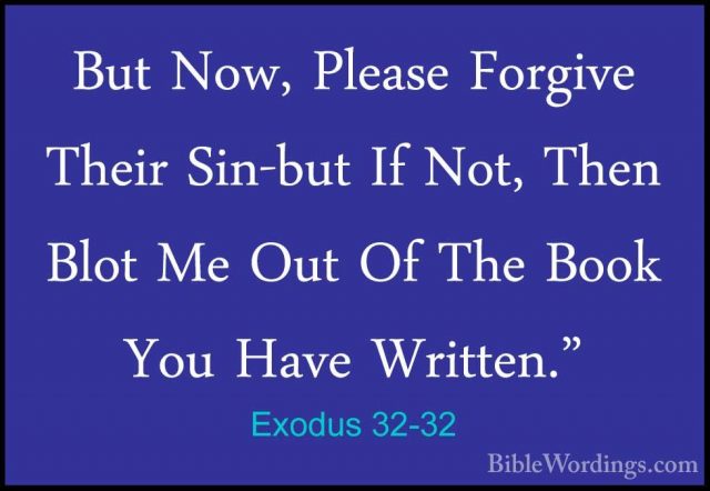 Exodus 32-32 - But Now, Please Forgive Their Sin-but If Not, ThenBut Now, Please Forgive Their Sin-but If Not, Then Blot Me Out Of The Book You Have Written." 