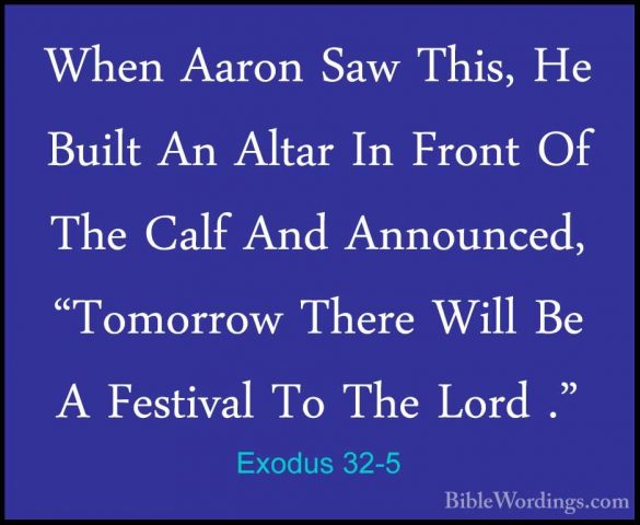 Exodus 32-5 - When Aaron Saw This, He Built An Altar In Front OfWhen Aaron Saw This, He Built An Altar In Front Of The Calf And Announced, "Tomorrow There Will Be A Festival To The Lord ." 