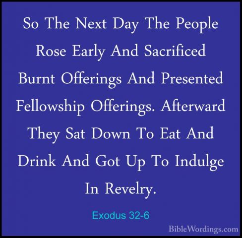 Exodus 32-6 - So The Next Day The People Rose Early And SacrificeSo The Next Day The People Rose Early And Sacrificed Burnt Offerings And Presented Fellowship Offerings. Afterward They Sat Down To Eat And Drink And Got Up To Indulge In Revelry. 