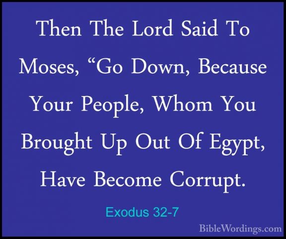 Exodus 32-7 - Then The Lord Said To Moses, "Go Down, Because YourThen The Lord Said To Moses, "Go Down, Because Your People, Whom You Brought Up Out Of Egypt, Have Become Corrupt. 