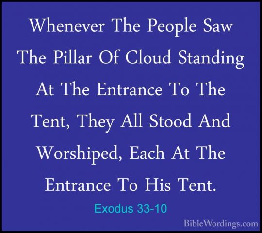 Exodus 33-10 - Whenever The People Saw The Pillar Of Cloud StandiWhenever The People Saw The Pillar Of Cloud Standing At The Entrance To The Tent, They All Stood And Worshiped, Each At The Entrance To His Tent. 