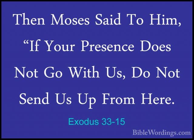 Exodus 33-15 - Then Moses Said To Him, "If Your Presence Does NotThen Moses Said To Him, "If Your Presence Does Not Go With Us, Do Not Send Us Up From Here. 