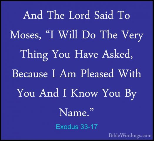 Exodus 33-17 - And The Lord Said To Moses, "I Will Do The Very ThAnd The Lord Said To Moses, "I Will Do The Very Thing You Have Asked, Because I Am Pleased With You And I Know You By Name." 