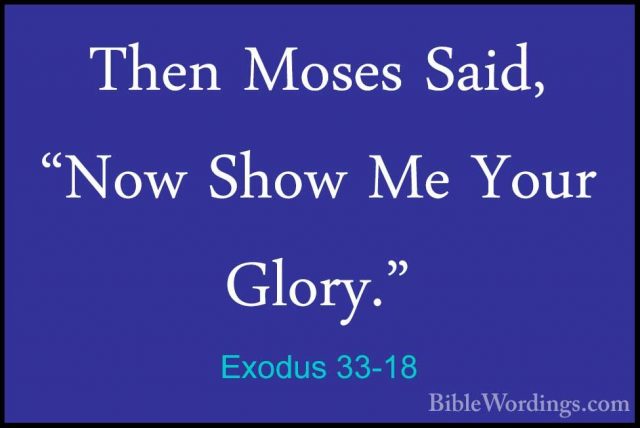 Exodus 33-18 - Then Moses Said, "Now Show Me Your Glory."Then Moses Said, "Now Show Me Your Glory." 