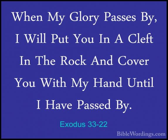 Exodus 33-22 - When My Glory Passes By, I Will Put You In A CleftWhen My Glory Passes By, I Will Put You In A Cleft In The Rock And Cover You With My Hand Until I Have Passed By. 