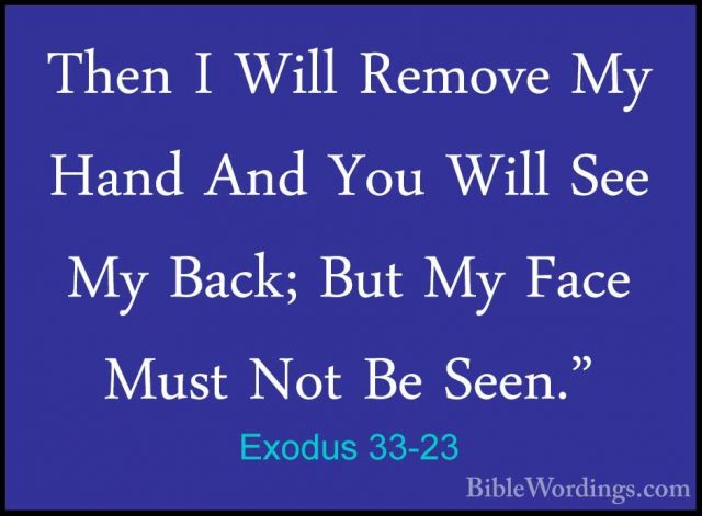 Exodus 33-23 - Then I Will Remove My Hand And You Will See My BacThen I Will Remove My Hand And You Will See My Back; But My Face Must Not Be Seen."