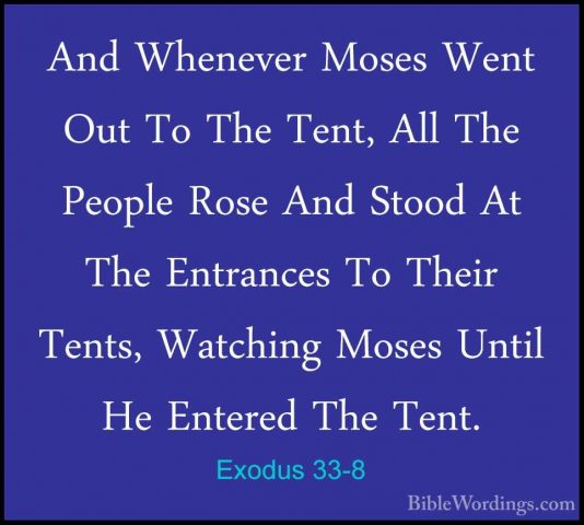 Exodus 33-8 - And Whenever Moses Went Out To The Tent, All The PeAnd Whenever Moses Went Out To The Tent, All The People Rose And Stood At The Entrances To Their Tents, Watching Moses Until He Entered The Tent. 