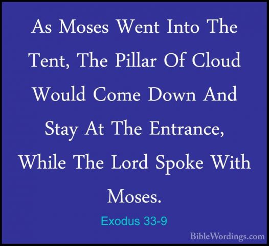 Exodus 33-9 - As Moses Went Into The Tent, The Pillar Of Cloud WoAs Moses Went Into The Tent, The Pillar Of Cloud Would Come Down And Stay At The Entrance, While The Lord Spoke With Moses. 