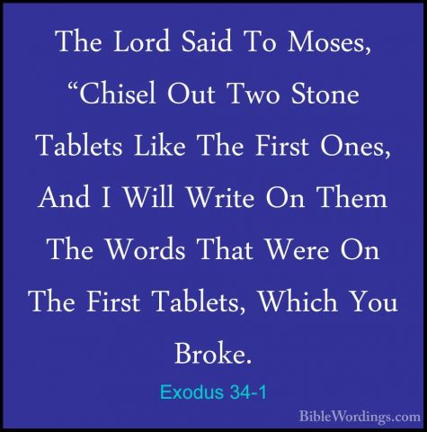 Exodus 34-1 - The Lord Said To Moses, "Chisel Out Two Stone TableThe Lord Said To Moses, "Chisel Out Two Stone Tablets Like The First Ones, And I Will Write On Them The Words That Were On The First Tablets, Which You Broke. 