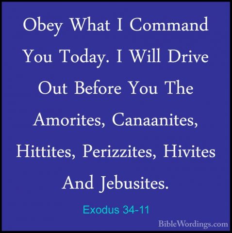Exodus 34-11 - Obey What I Command You Today. I Will Drive Out BeObey What I Command You Today. I Will Drive Out Before You The Amorites, Canaanites, Hittites, Perizzites, Hivites And Jebusites. 