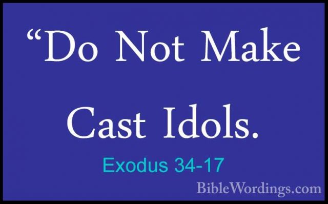 Exodus 34-17 - "Do Not Make Cast Idols."Do Not Make Cast Idols. 