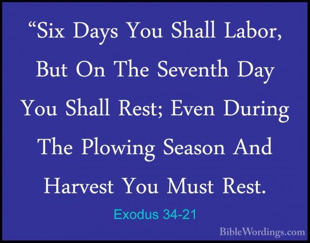 Exodus 34-21 - "Six Days You Shall Labor, But On The Seventh Day"Six Days You Shall Labor, But On The Seventh Day You Shall Rest; Even During The Plowing Season And Harvest You Must Rest. 