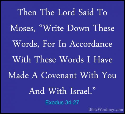 Exodus 34-27 - Then The Lord Said To Moses, "Write Down These WorThen The Lord Said To Moses, "Write Down These Words, For In Accordance With These Words I Have Made A Covenant With You And With Israel." 