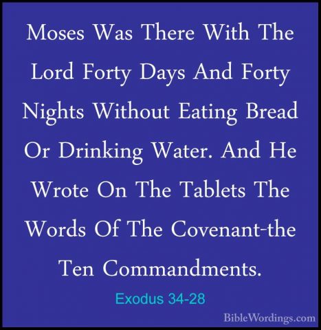 Exodus 34-28 - Moses Was There With The Lord Forty Days And FortyMoses Was There With The Lord Forty Days And Forty Nights Without Eating Bread Or Drinking Water. And He Wrote On The Tablets The Words Of The Covenant-the Ten Commandments. 