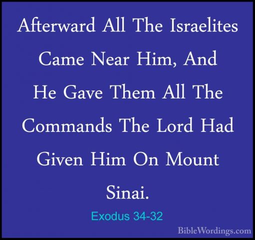 Exodus 34-32 - Afterward All The Israelites Came Near Him, And HeAfterward All The Israelites Came Near Him, And He Gave Them All The Commands The Lord Had Given Him On Mount Sinai. 