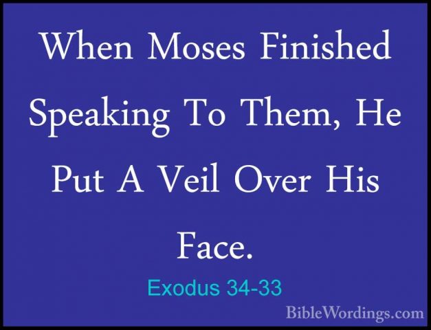 Exodus 34-33 - When Moses Finished Speaking To Them, He Put A VeiWhen Moses Finished Speaking To Them, He Put A Veil Over His Face. 