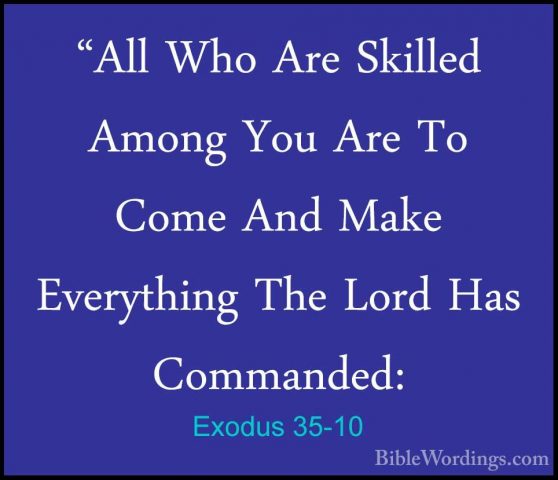 Exodus 35-10 - "All Who Are Skilled Among You Are To Come And Mak"All Who Are Skilled Among You Are To Come And Make Everything The Lord Has Commanded: 