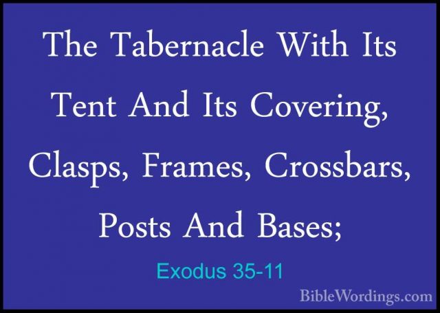 Exodus 35-11 - The Tabernacle With Its Tent And Its Covering, ClaThe Tabernacle With Its Tent And Its Covering, Clasps, Frames, Crossbars, Posts And Bases; 