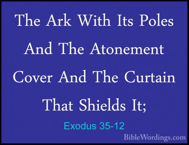 Exodus 35-12 - The Ark With Its Poles And The Atonement Cover AndThe Ark With Its Poles And The Atonement Cover And The Curtain That Shields It; 