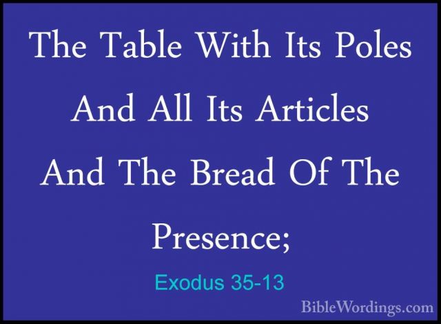 Exodus 35-13 - The Table With Its Poles And All Its Articles AndThe Table With Its Poles And All Its Articles And The Bread Of The Presence; 