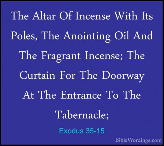 Exodus 35-15 - The Altar Of Incense With Its Poles, The AnointingThe Altar Of Incense With Its Poles, The Anointing Oil And The Fragrant Incense; The Curtain For The Doorway At The Entrance To The Tabernacle; 
