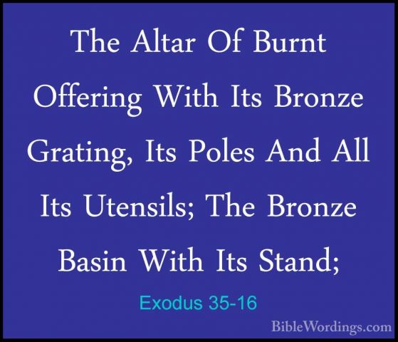 Exodus 35-16 - The Altar Of Burnt Offering With Its Bronze GratinThe Altar Of Burnt Offering With Its Bronze Grating, Its Poles And All Its Utensils; The Bronze Basin With Its Stand; 