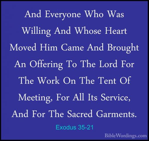 Exodus 35-21 - And Everyone Who Was Willing And Whose Heart MovedAnd Everyone Who Was Willing And Whose Heart Moved Him Came And Brought An Offering To The Lord For The Work On The Tent Of Meeting, For All Its Service, And For The Sacred Garments. 