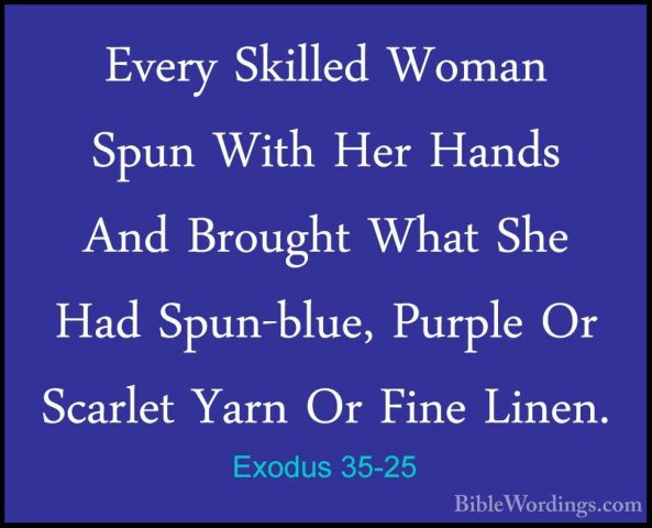 Exodus 35-25 - Every Skilled Woman Spun With Her Hands And BroughEvery Skilled Woman Spun With Her Hands And Brought What She Had Spun-blue, Purple Or Scarlet Yarn Or Fine Linen. 