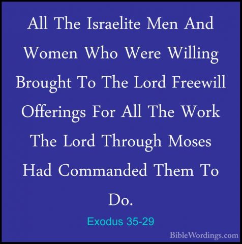 Exodus 35-29 - All The Israelite Men And Women Who Were Willing BAll The Israelite Men And Women Who Were Willing Brought To The Lord Freewill Offerings For All The Work The Lord Through Moses Had Commanded Them To Do. 