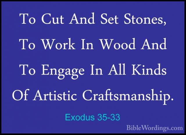 Exodus 35-33 - To Cut And Set Stones, To Work In Wood And To EngaTo Cut And Set Stones, To Work In Wood And To Engage In All Kinds Of Artistic Craftsmanship. 