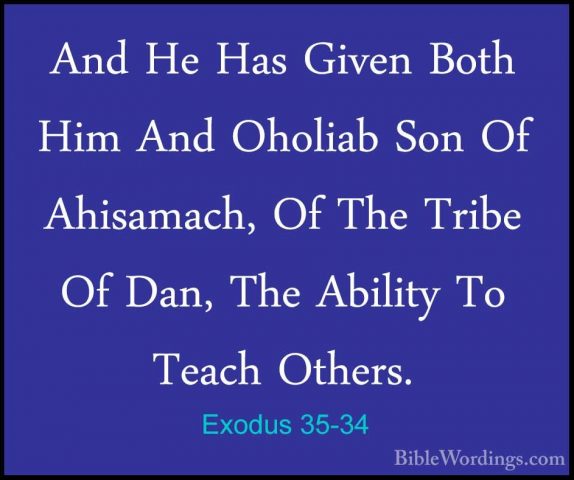Exodus 35-34 - And He Has Given Both Him And Oholiab Son Of AhisaAnd He Has Given Both Him And Oholiab Son Of Ahisamach, Of The Tribe Of Dan, The Ability To Teach Others. 