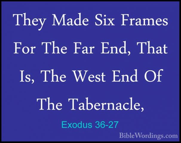 Exodus 36-27 - They Made Six Frames For The Far End, That Is, TheThey Made Six Frames For The Far End, That Is, The West End Of The Tabernacle, 
