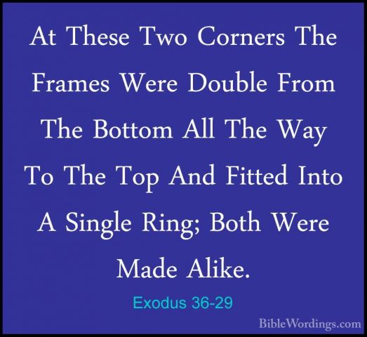 Exodus 36-29 - At These Two Corners The Frames Were Double From TAt These Two Corners The Frames Were Double From The Bottom All The Way To The Top And Fitted Into A Single Ring; Both Were Made Alike. 