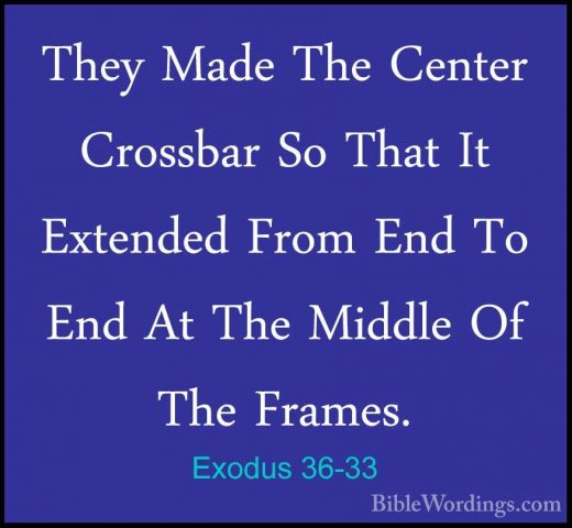 Exodus 36-33 - They Made The Center Crossbar So That It ExtendedThey Made The Center Crossbar So That It Extended From End To End At The Middle Of The Frames. 