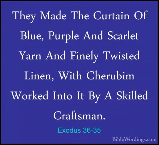 Exodus 36-35 - They Made The Curtain Of Blue, Purple And ScarletThey Made The Curtain Of Blue, Purple And Scarlet Yarn And Finely Twisted Linen, With Cherubim Worked Into It By A Skilled Craftsman. 