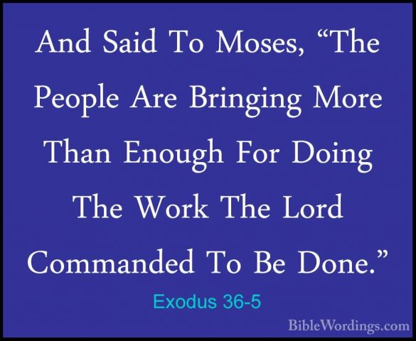 Exodus 36-5 - And Said To Moses, "The People Are Bringing More ThAnd Said To Moses, "The People Are Bringing More Than Enough For Doing The Work The Lord Commanded To Be Done." 