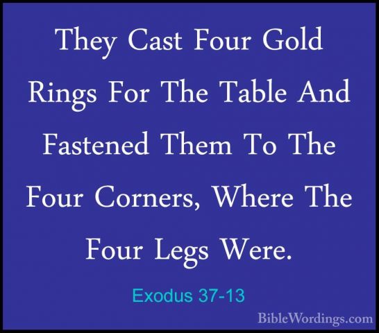 Exodus 37-13 - They Cast Four Gold Rings For The Table And FastenThey Cast Four Gold Rings For The Table And Fastened Them To The Four Corners, Where The Four Legs Were. 