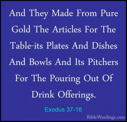 Exodus 37-16 - And They Made From Pure Gold The Articles For TheAnd They Made From Pure Gold The Articles For The Table-its Plates And Dishes And Bowls And Its Pitchers For The Pouring Out Of Drink Offerings. 