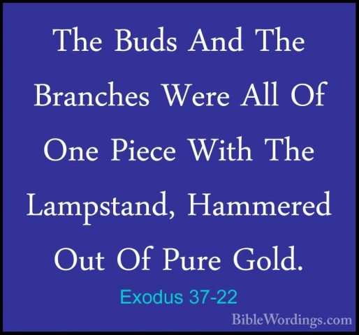 Exodus 37-22 - The Buds And The Branches Were All Of One Piece WiThe Buds And The Branches Were All Of One Piece With The Lampstand, Hammered Out Of Pure Gold. 