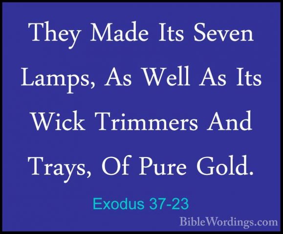 Exodus 37-23 - They Made Its Seven Lamps, As Well As Its Wick TriThey Made Its Seven Lamps, As Well As Its Wick Trimmers And Trays, Of Pure Gold. 