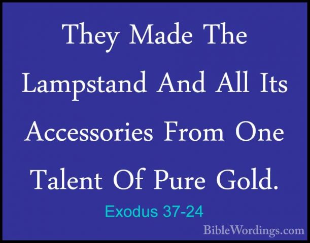 Exodus 37-24 - They Made The Lampstand And All Its Accessories FrThey Made The Lampstand And All Its Accessories From One Talent Of Pure Gold. 