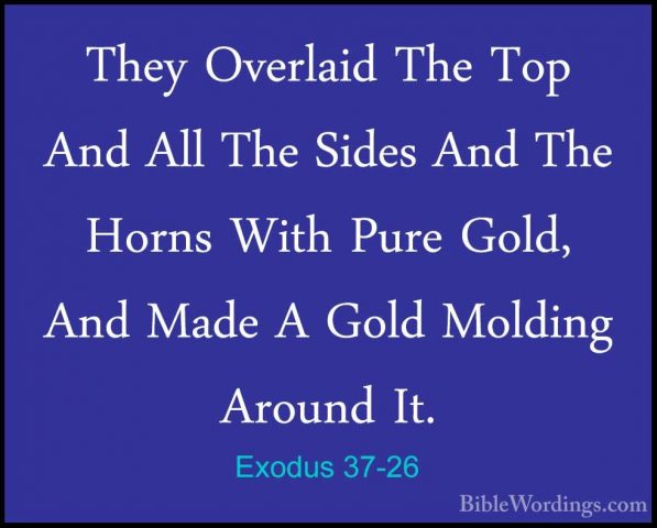 Exodus 37-26 - They Overlaid The Top And All The Sides And The HoThey Overlaid The Top And All The Sides And The Horns With Pure Gold, And Made A Gold Molding Around It. 
