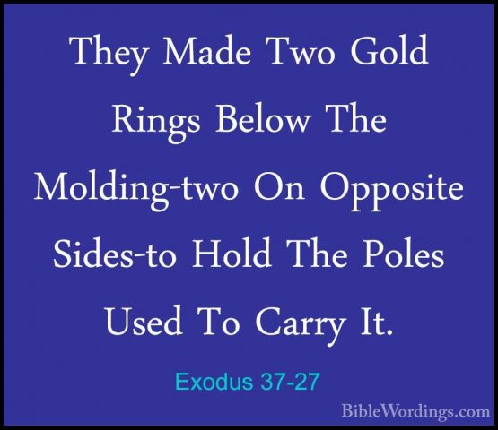 Exodus 37-27 - They Made Two Gold Rings Below The Molding-two OnThey Made Two Gold Rings Below The Molding-two On Opposite Sides-to Hold The Poles Used To Carry It. 