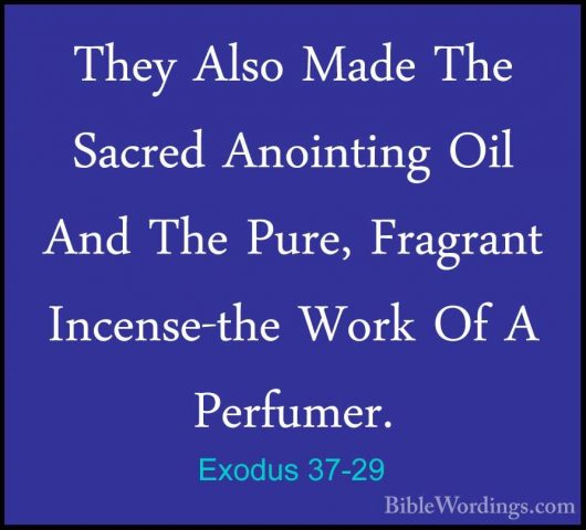 Exodus 37-29 - They Also Made The Sacred Anointing Oil And The PuThey Also Made The Sacred Anointing Oil And The Pure, Fragrant Incense-the Work Of A Perfumer.